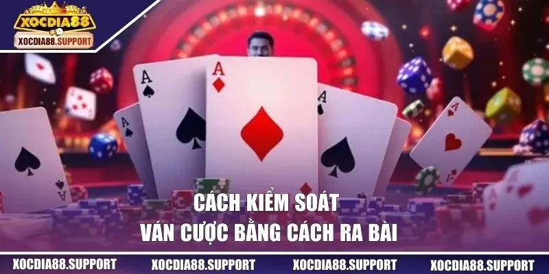 Cách kiểm soát ván cược bằng cách ra bài