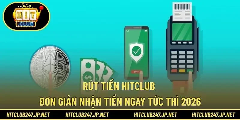 Rút Tiền HITCLUB Đơn Giản Nhận Tiền Ngay Tức Thì 2026