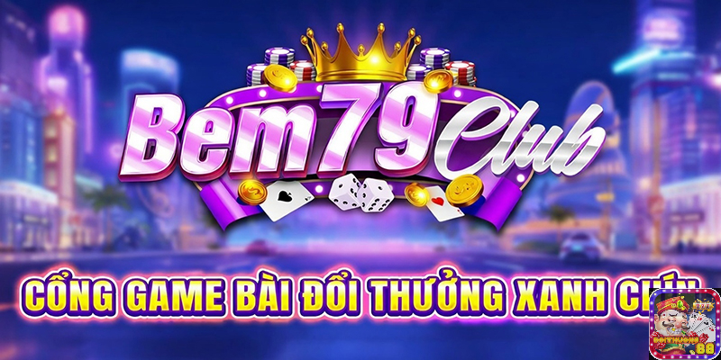 Bem79 Club – Sảnh game bài bom tấn – Đẳng cấp hàng đầu châu Á